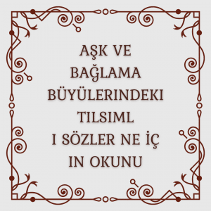 Aşk ve Bağlama Büyülerindeki Tılsımlı Sözler ve Okunan Dualar