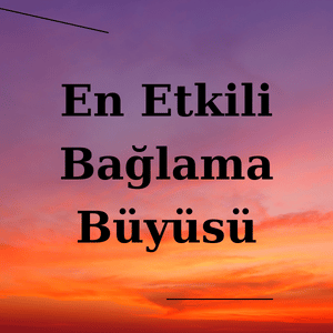 En Kolay ve En Etkili Bağlama Büyüleri Hangileridir?