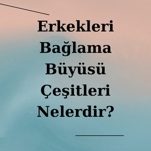 Erkekleri Bağlama Büyüsü Nasıl Yapılır?