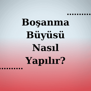 Eşinizden Boşanmak İçin Yapılan Büyünün Önemi