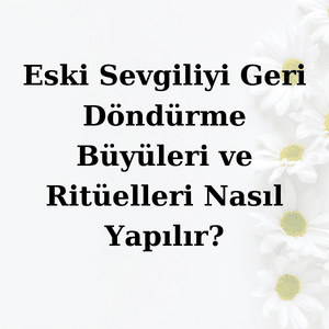 Eski Sevgiliyi Geri Döndürme Büyüleri ve Ritüelleri