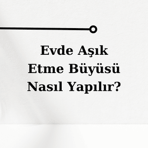 Evde Aşık Etme Büyüsü Nedir?