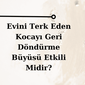 Evini Terk Eden Kocayı Geri Döndürme Büyüsü