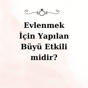 Hayırlı Eşe Sahip Olmak İçin Yapılan Büyüler ve Dualar