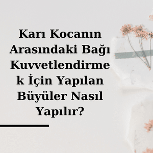 Kari Kocanin Arasindaki Bagi Kuvvetlendirmek Icin Yapilan Buyuler Nasil Yapilir