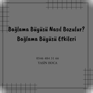 Bağlama Büyüsü Etkileri ve Nasıl Bozulur?