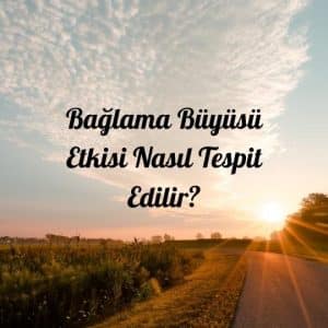 Bağlama Büyüsü Etkisi Nasıl Tespit Edilir?