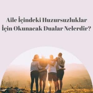 Aile İçindeki Huzursuzluklar İçin Okunacak Dualar Nelerdir?