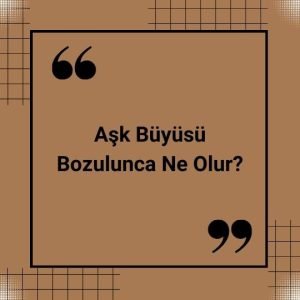 Aşk Büyüsü Bozulunca Ne Olur?