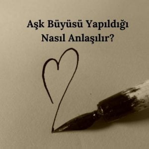 Aşk Büyüsü Yapıldığı Nasıl Anlaşılır?