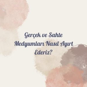 Gerçek ve Sahte Medyumları Nasıl Ayırt Ederiz?