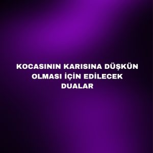 Kocasının Karısına Düşkün Olması İçin Edilecek Dualar