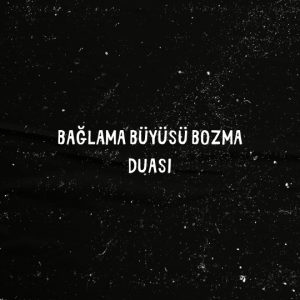 Bağlama Büyüsü Bozma Duası